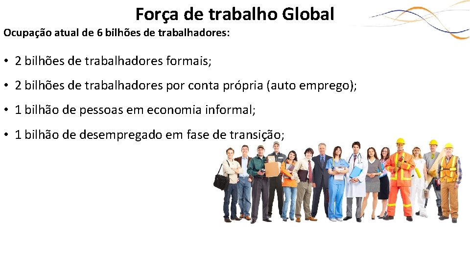 Força de trabalho Global Ocupação atual de 6 bilhões de trabalhadores: • 2 bilhões