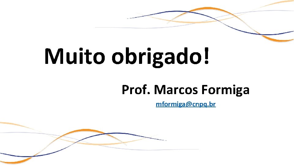 Muito obrigado! Prof. Marcos Formiga mformiga@cnpq. br 