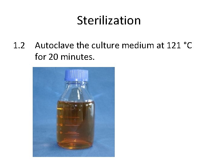 Sterilization 1. 2 Autoclave the culture medium at 121 °C for 20 minutes. 