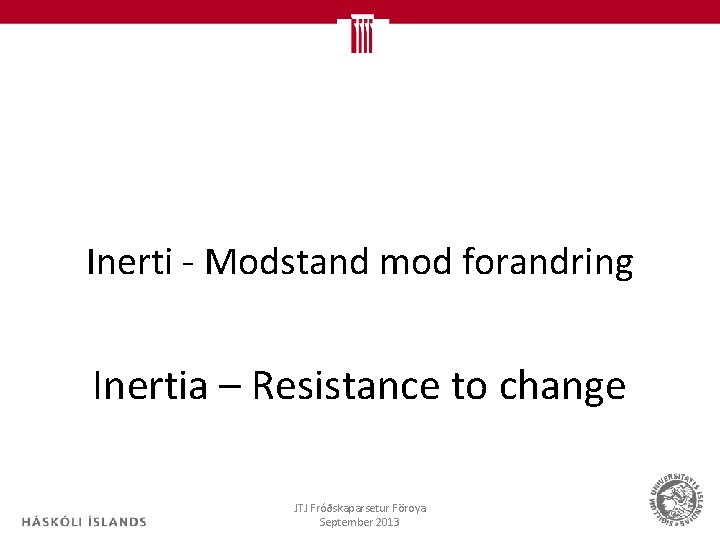 Inerti - Modstand mod forandring Inertia – Resistance to change JTJ Fróðskaparsetur Föroya September