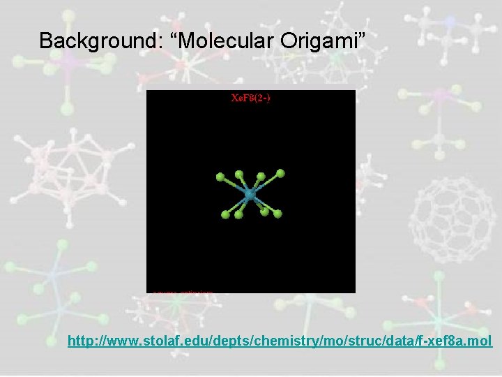 Background: “Molecular Origami” http: //www. stolaf. edu/depts/chemistry/mo/struc/data/f-xef 8 a. mol 