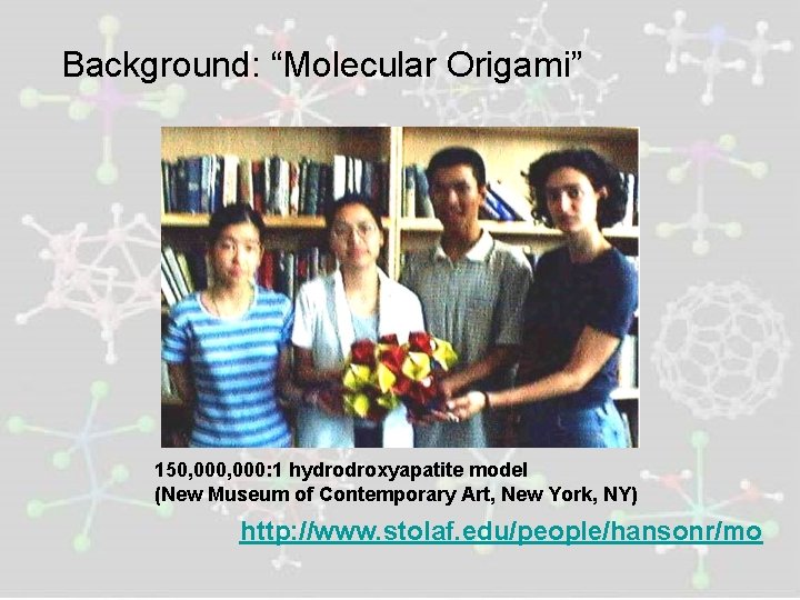 Background: “Molecular Origami” 150, 000: 1 hydrodroxyapatite model (New Museum of Contemporary Art, New