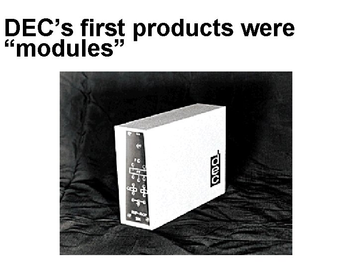 DEC’s first products were “modules” DEC’s first products were “modules”