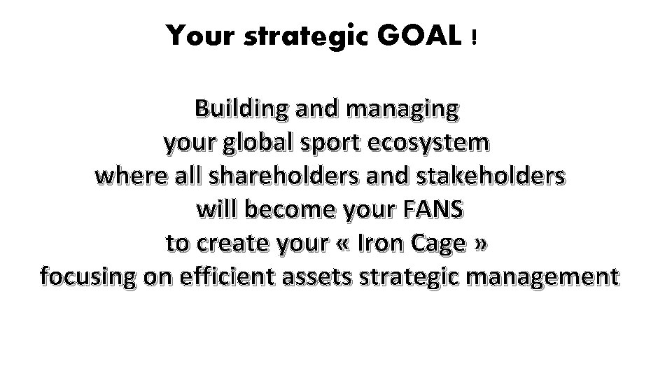 Your strategic GOAL ! Building and managing your global sport ecosystem where all shareholders