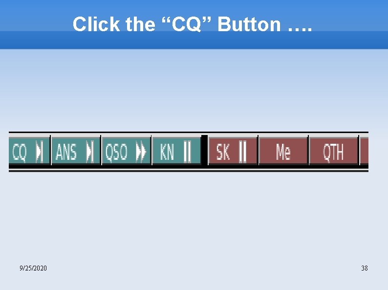 Click the “CQ” Button …. 9/25/2020 38 