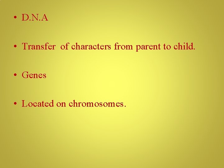  • D. N. A • Transfer of characters from parent to child. •