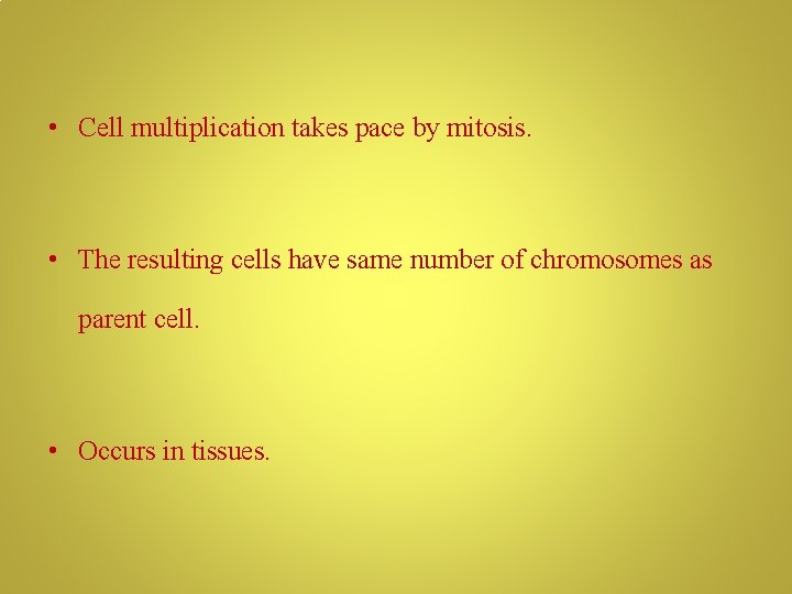 • Cell multiplication takes pace by mitosis. • The resulting cells have same