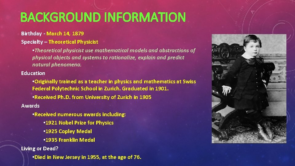BACKGROUND INFORMATION Birthday - March 14, 1879 Specialty – Theoretical Physicist • Theoretical physicist