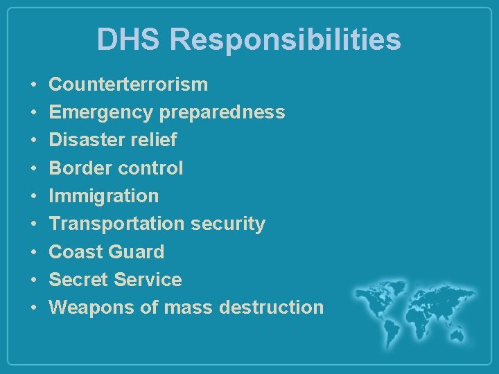 DHS Responsibilities • • • Counterterrorism Emergency preparedness Disaster relief Border control Immigration Transportation