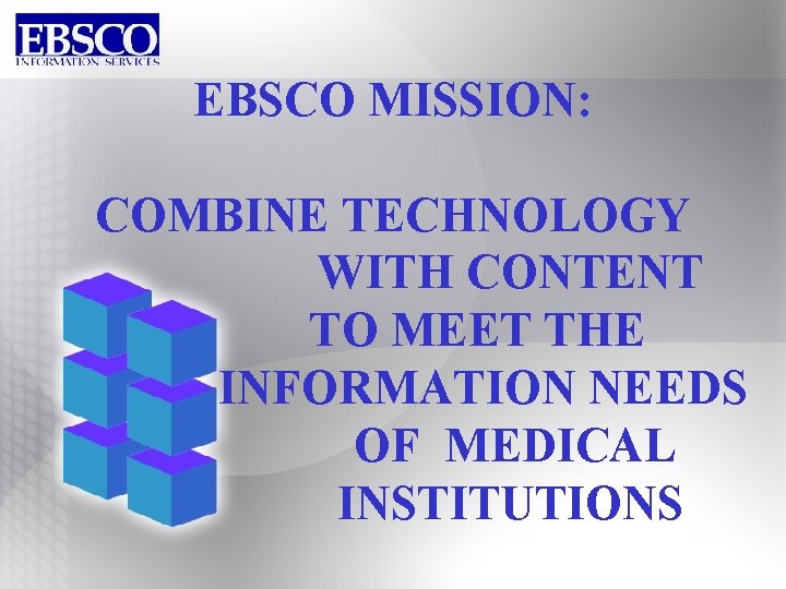 EBSCO MISSION: COMBINE TECHNOLOGY WITH CONTENT TO MEET THE INFORMATION NEEDS OF MEDICAL INSTITUTIONS