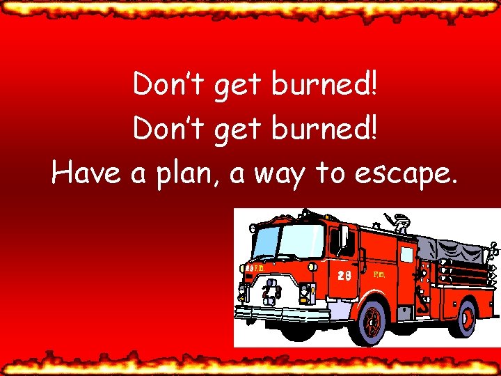 Don’t get burned! Have a plan, a way to escape. 
