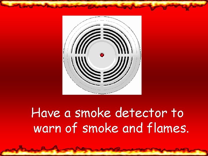 Have a smoke detector to warn of smoke and flames. 