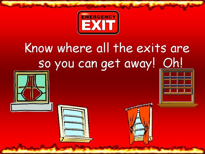 Know where all the exits are so you can get away! Oh! 