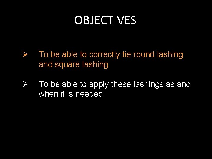 OBJECTIVES Ø To be able to correctly tie round lashing and square lashing Ø