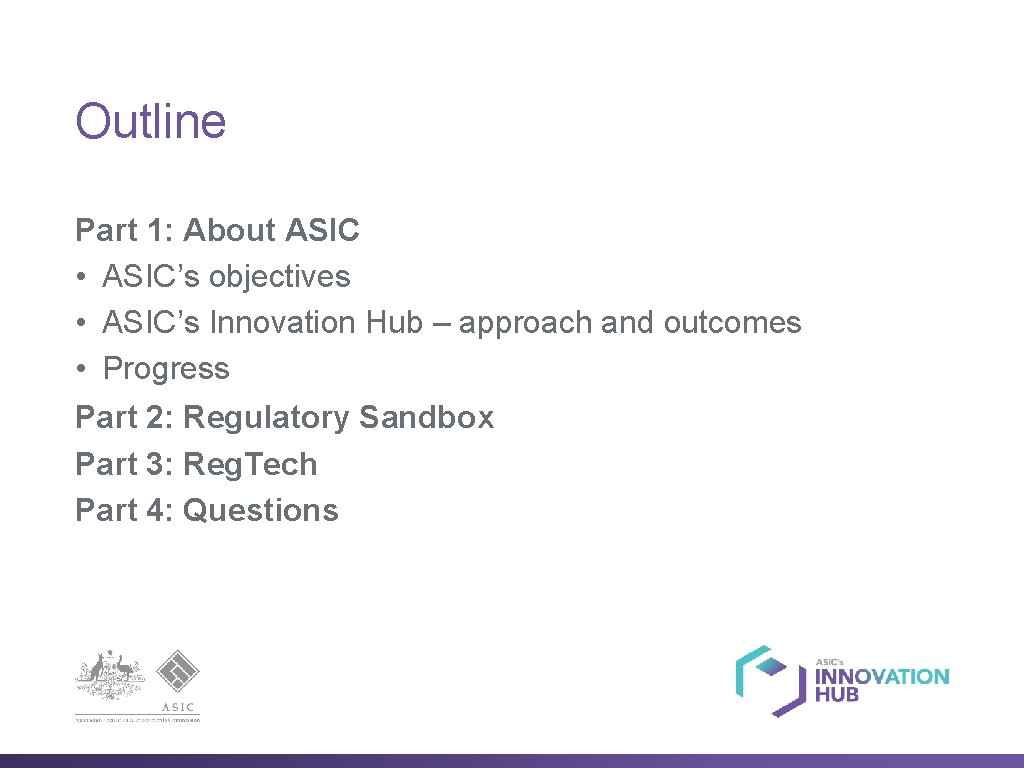 Outline Part 1: About ASIC • ASIC’s objectives • ASIC’s Innovation Hub – approach