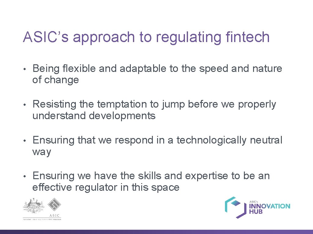 ASIC’s approach to regulating fintech • Being flexible and adaptable to the speed and