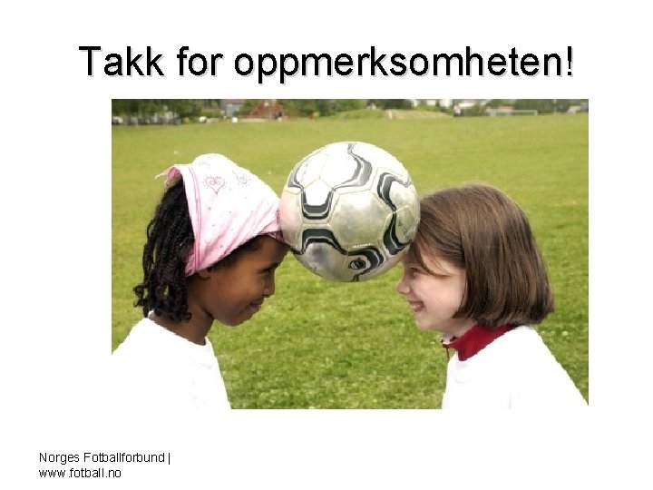 Takk for oppmerksomheten! Norges Fotballforbund | www. fotball. no 