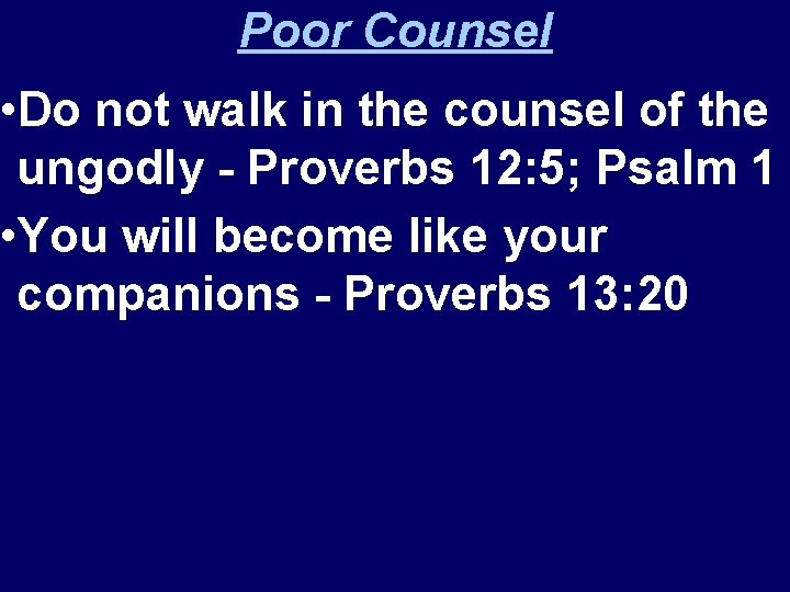 Poor Counsel • Do not walk in the counsel of the ungodly - Proverbs