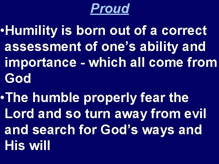 Proud • Humility is born out of a correct assessment of one’s ability and