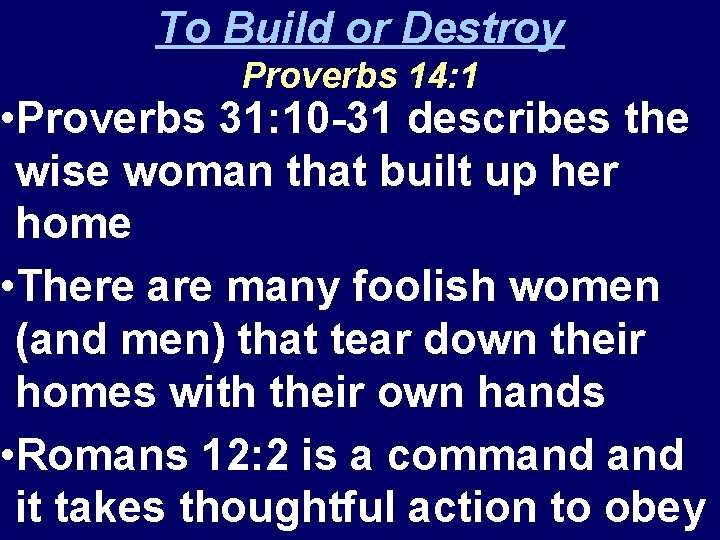To Build or Destroy Proverbs 14: 1 • Proverbs 31: 10 -31 describes the