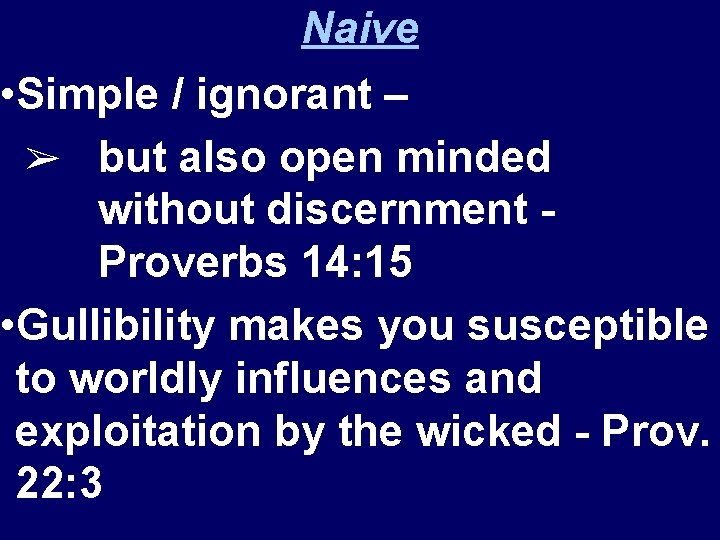 Naive • Simple / ignorant – ➢ but also open minded without discernment Proverbs