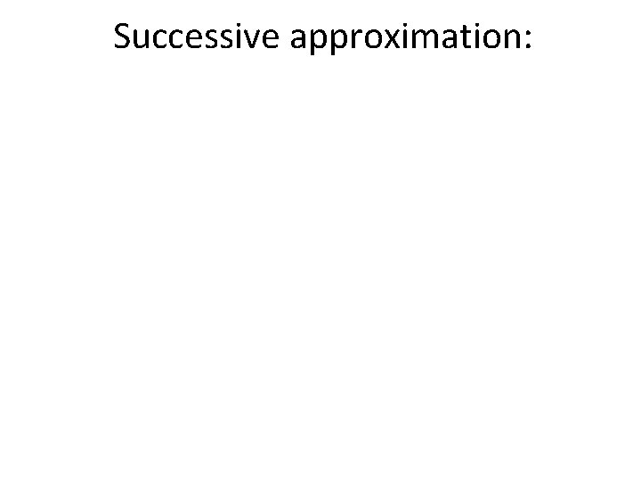 Successive approximation: 