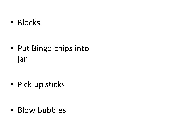  • Blocks • Put Bingo chips into jar • Pick up sticks •