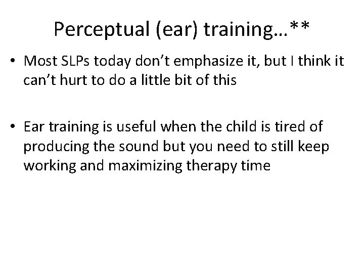 Perceptual (ear) training…** • Most SLPs today don’t emphasize it, but I think it