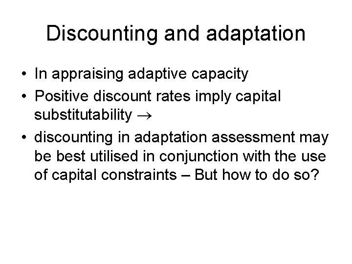 Discounting and adaptation • In appraising adaptive capacity • Positive discount rates imply capital