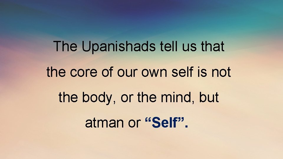 The Upanishads tell us that the core of our own self is not the