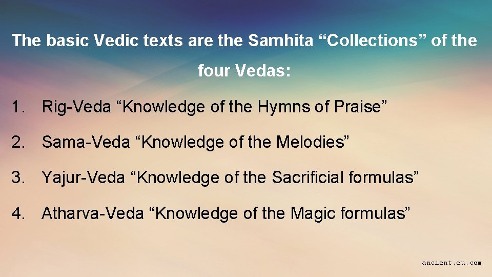 The basic Vedic texts are the Samhita “Collections” of the four Vedas: 1. Rig-Veda