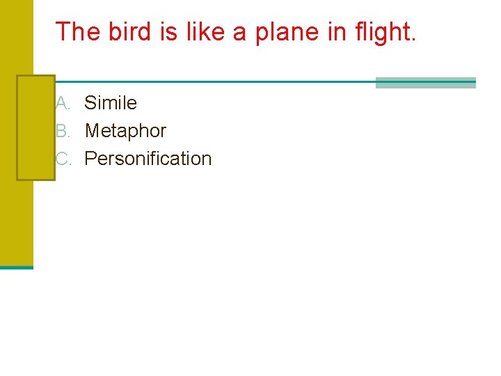 The bird is like a plane in flight. A. Simile B. Metaphor C. Personification