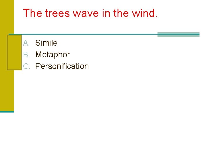 The trees wave in the wind. A. Simile B. Metaphor C. Personification 