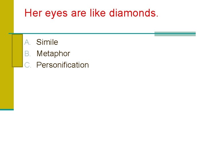 Her eyes are like diamonds. A. Simile B. Metaphor C. Personification 