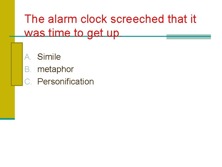 The alarm clock screeched that it was time to get up. A. Simile B.