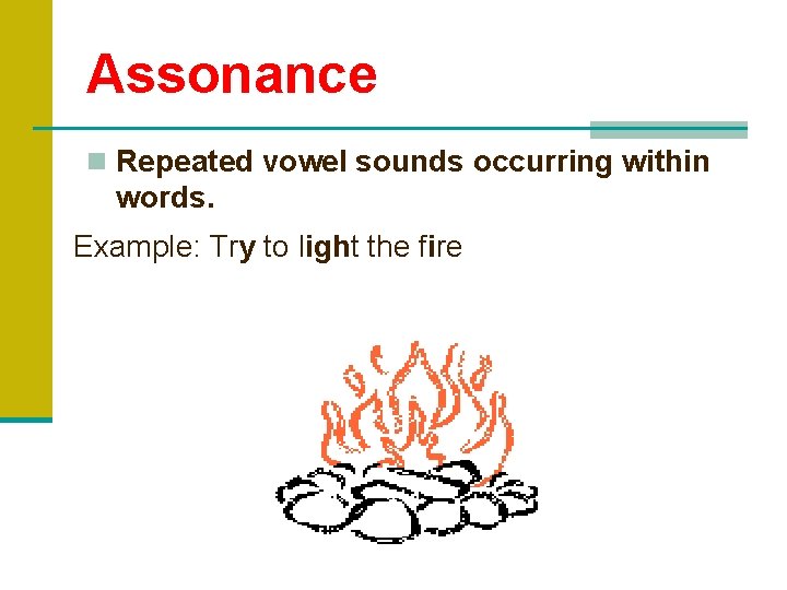 Assonance n Repeated vowel sounds occurring within words. Example: Try to light the fire