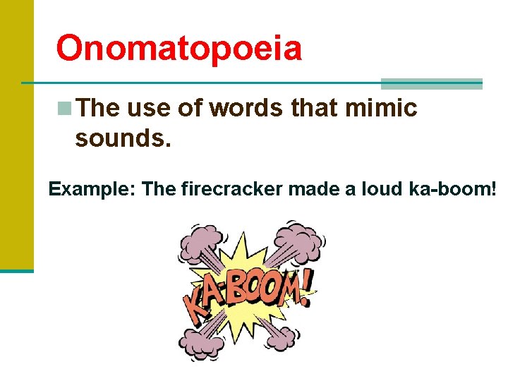 Onomatopoeia n The use of words that mimic sounds. Example: The firecracker made a