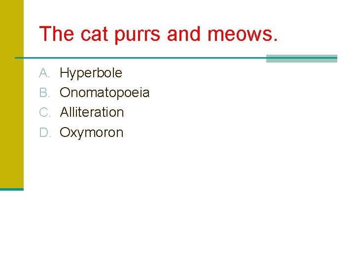 The cat purrs and meows. A. Hyperbole B. Onomatopoeia C. Alliteration D. Oxymoron 