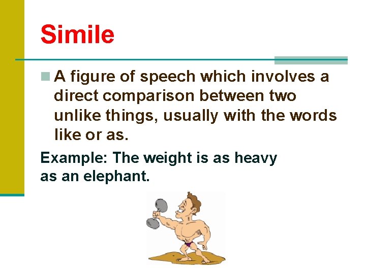 Simile n A figure of speech which involves a direct comparison between two unlike