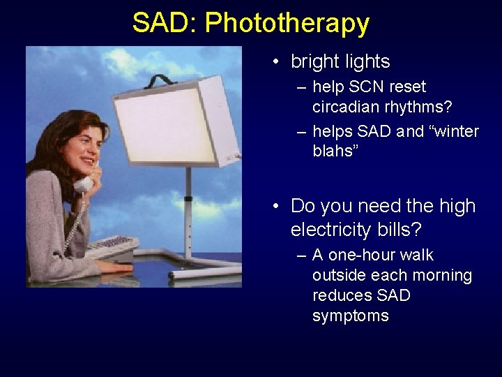 SAD: Phototherapy • bright lights – help SCN reset circadian rhythms? – helps SAD
