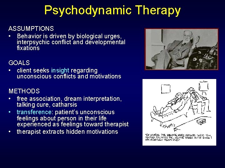Psychodynamic Therapy ASSUMPTIONS • Behavior is driven by biological urges, interpsychic conflict and developmental