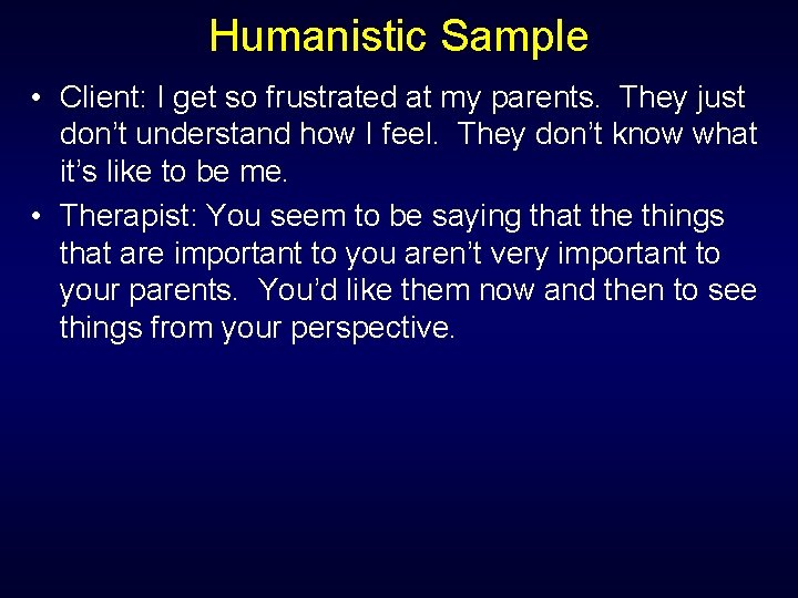 Humanistic Sample • Client: I get so frustrated at my parents. They just don’t