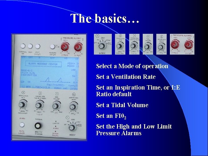 The basics… Select a Mode of operation Set a Ventilation Rate Set an Inspiration