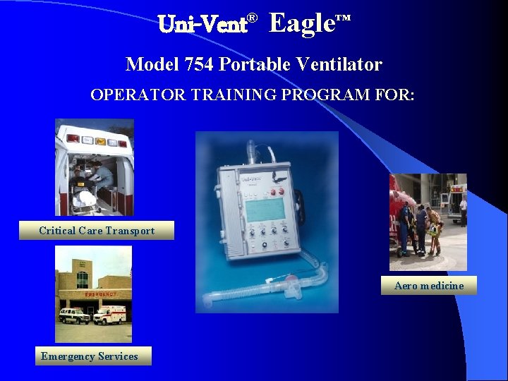 Uni-Vent Eagle™ ® Model 754 Portable Ventilator OPERATOR TRAINING PROGRAM FOR: Critical Care Transport