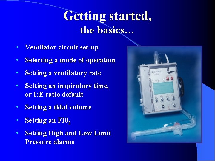 Getting started, the basics… • Ventilator circuit set-up • Selecting a mode of operation