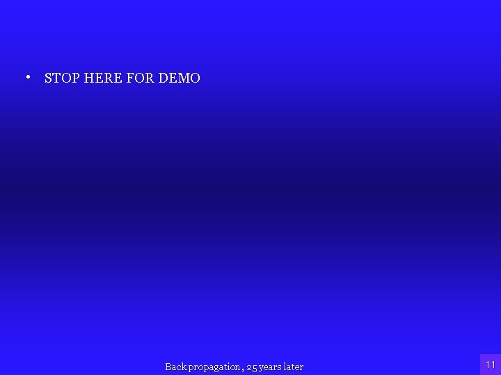  • STOP HERE FOR DEMO Back propagation, 25 years later 11 