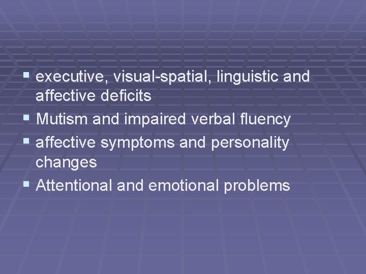 § executive, visual-spatial, linguistic and affective deficits § Mutism and impaired verbal fluency §