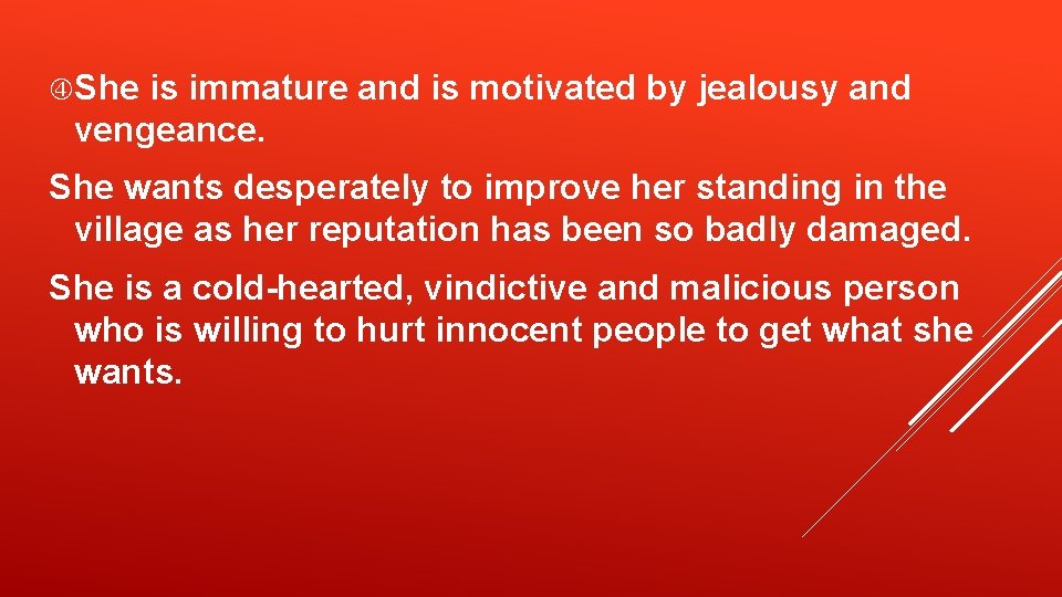  She is immature and is motivated by jealousy and vengeance. She wants desperately