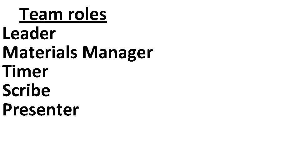  Team roles Leader Materials Manager Timer Scribe Presenter 