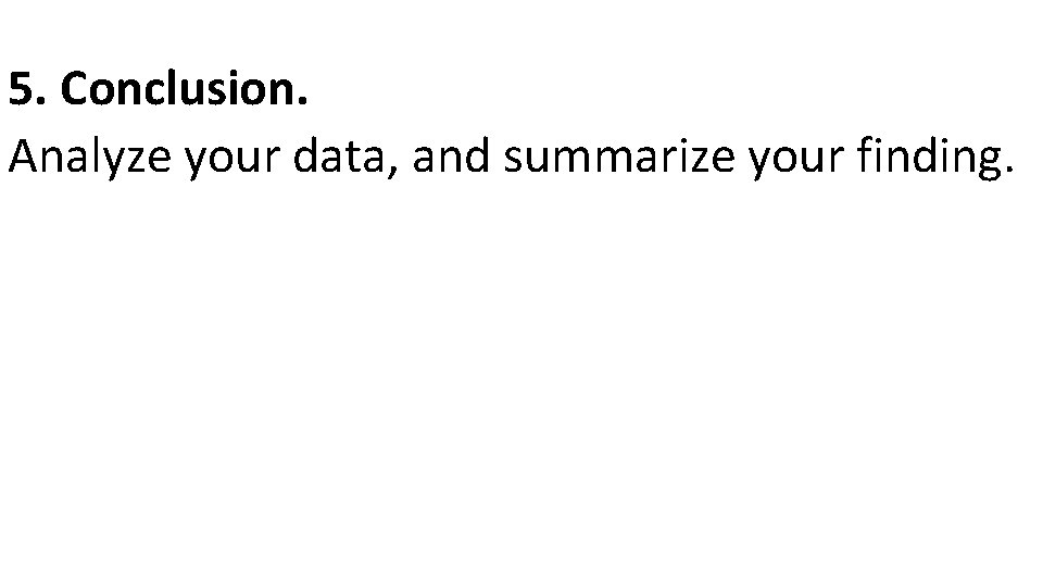 5. Conclusion. Analyze your data, and summarize your finding. 